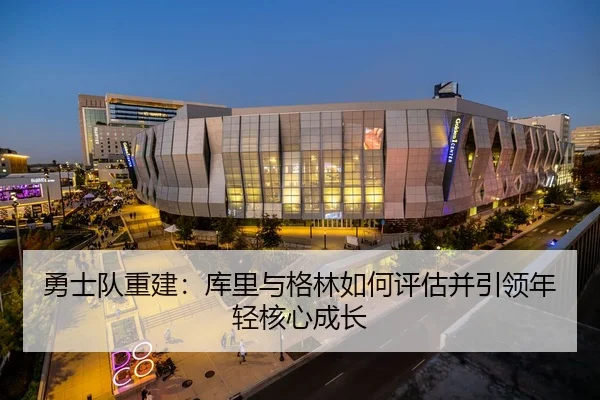 勇士队重建：库里与格林如何评估并引领年轻核心成长