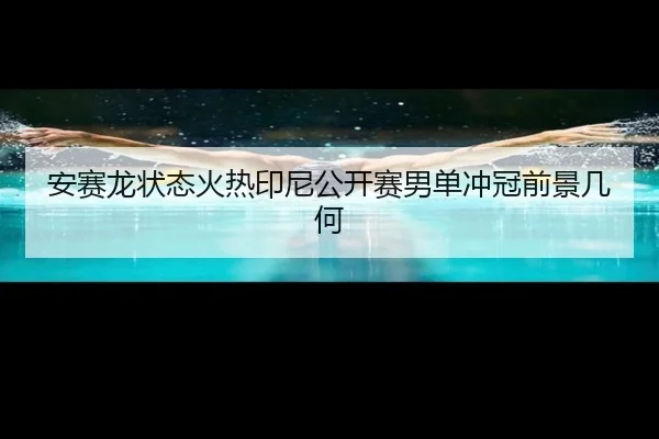 安赛龙状态火热印尼公开赛男单冲冠前景几何