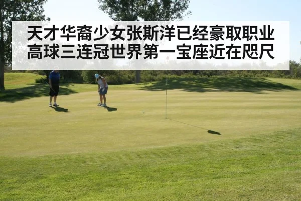 天才华裔少女张斯洋已经豪取职业高球三连冠世界第一宝座近在咫尺