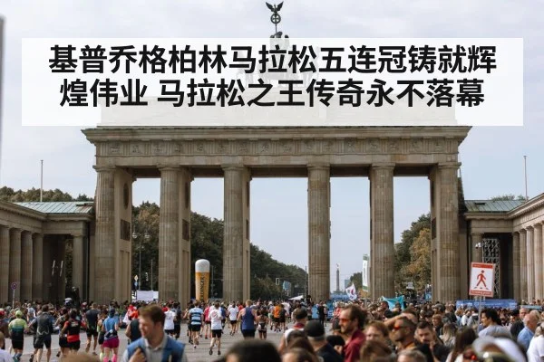 基普乔格柏林马拉松五连冠铸就辉煌伟业 马拉松之王传奇永不落幕