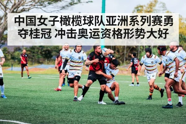 中国女子橄榄球队亚洲系列赛勇夺桂冠 冲击奥运资格形势大好