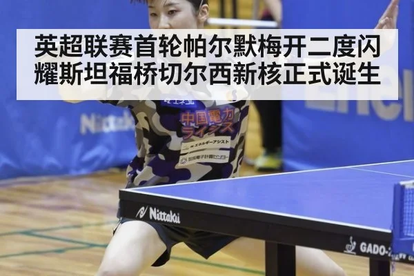 英超联赛首轮帕尔默梅开二度闪耀斯坦福桥切尔西新核正式诞生