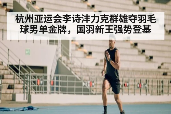 杭州亚运会李诗沣力克群雄夺羽毛球男单金牌，国羽新王强势登基